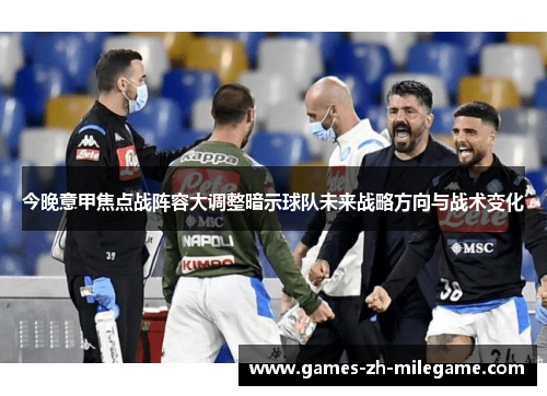 今晚意甲焦点战阵容大调整暗示球队未来战略方向与战术变化 今晚意甲焦点战阵容大调整暗示球队未来战略方向与战术变化