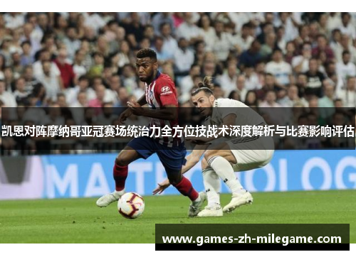 凯恩对阵摩纳哥亚冠赛场统治力全方位技战术深度解析与比赛影响评估