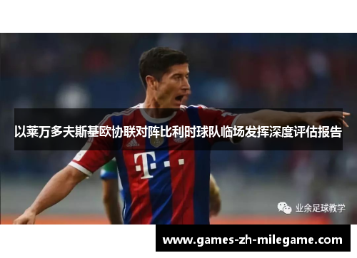 以莱万多夫斯基欧协联对阵比利时球队临场发挥深度评估报告 以莱万多夫斯基欧协联对阵比利时球队临场发挥深度评估报告