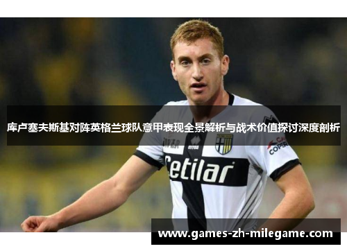 库卢塞夫斯基对阵英格兰球队意甲表现全景解析与战术价值探讨深度剖析