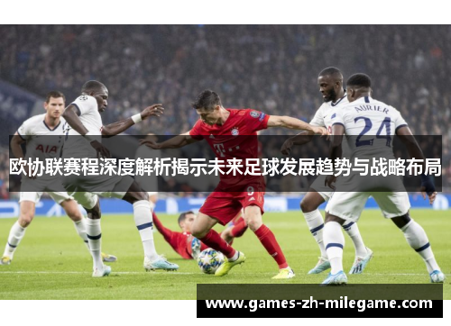 欧协联赛程深度解析揭示未来足球发展趋势与战略布局 欧协联赛程深度解析揭示未来足球发展趋势与战略布局