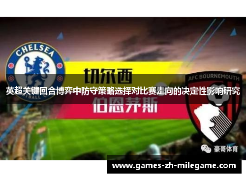 英超关键回合博弈中防守策略选择对比赛走向的决定性影响研究 英超关键回合博弈中防守策略选择对比赛走向的决定性影响研究