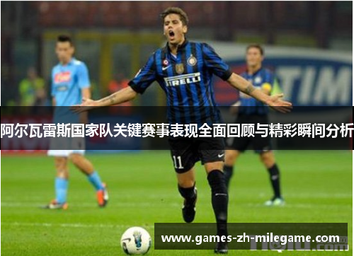 阿尔瓦雷斯国家队关键赛事表现全面回顾与精彩瞬间分析 阿尔瓦雷斯国家队关键赛事表现全面回顾与精彩瞬间分析