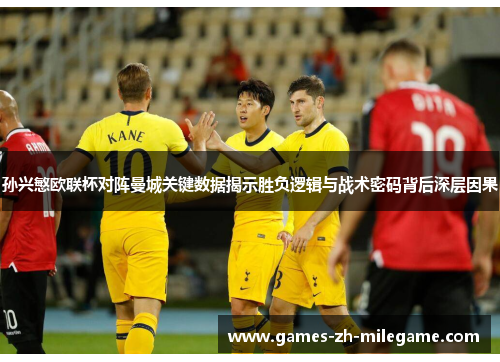 孙兴慜欧联杯对阵曼城关键数据揭示胜负逻辑与战术密码背后深层因果 孙兴慜欧联杯对阵曼城关键数据揭示胜负逻辑与战术密码背后深层因果