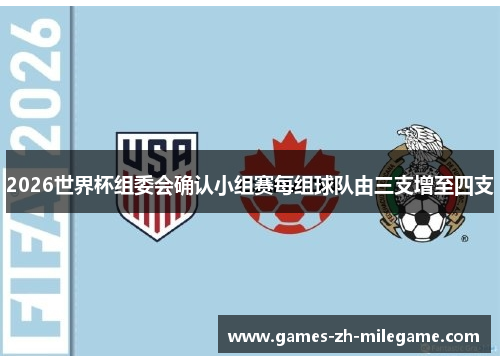 2026世界杯组委会确认小组赛每组球队由三支增至四支