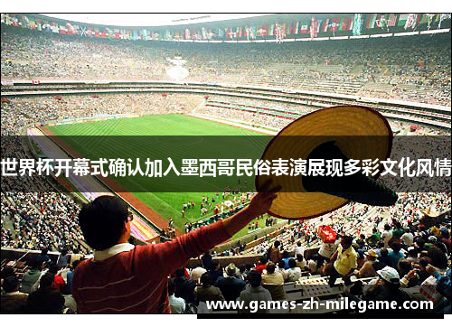 世界杯开幕式确认加入墨西哥民俗表演展现多彩文化风情 世界杯开幕式确认加入墨西哥民俗表演展现多彩文化风情