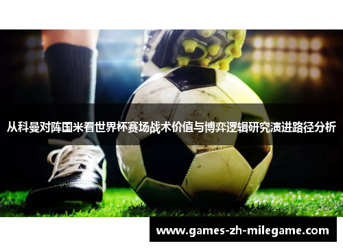 从科曼对阵国米看世界杯赛场战术价值与博弈逻辑研究演进路径分析