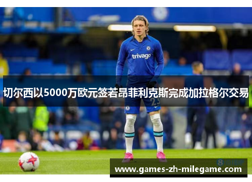 切尔西以5000万欧元签若昂菲利克斯完成加拉格尔交易