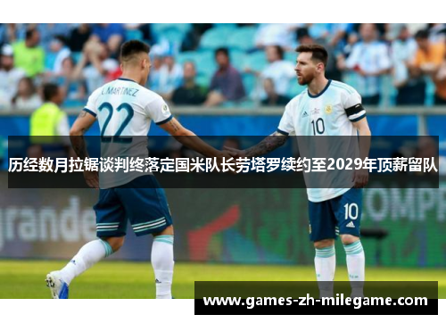 历经数月拉锯谈判终落定国米队长劳塔罗续约至2029年顶薪留队