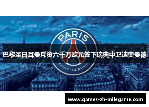 巴黎圣日耳曼斥资六千万欧元签下瑞典中卫迪奥曼德 巴黎圣日耳曼斥资六千万欧元签下瑞典中卫迪奥曼德