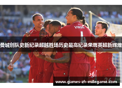 曼城创队史新纪录超越胜场历史最高纪录荣膺英超新辉煌 曼城创队史新纪录超越胜场历史最高纪录荣膺英超新辉煌