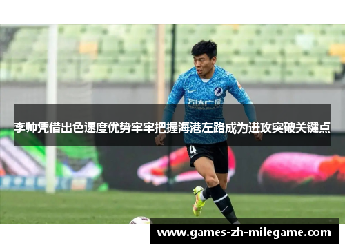 李帅凭借出色速度优势牢牢把握海港左路成为进攻突破关键点 李帅凭借出色速度优势牢牢把握海港左路成为进攻突破关键点