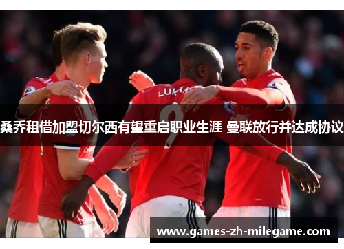 桑乔租借加盟切尔西有望重启职业生涯 曼联放行并达成协议