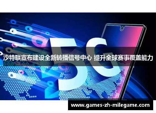 沙特联宣布建设全新转播信号中心 提升全球赛事覆盖能力