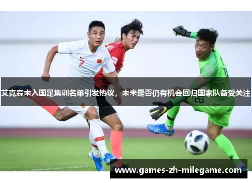 艾克森未入国足集训名单引发热议，未来是否仍有机会回归国家队备受关注