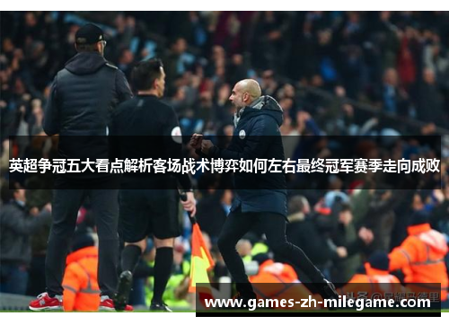 英超争冠五大看点解析客场战术博弈如何左右最终冠军赛季走向成败
