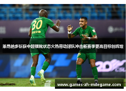 莱昂纳多斩获中超银靴状态火热带动球队冲击新赛季更高目标创辉煌