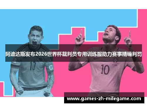阿迪达斯发布2026世界杯裁判员专用训练服助力赛事精确判罚