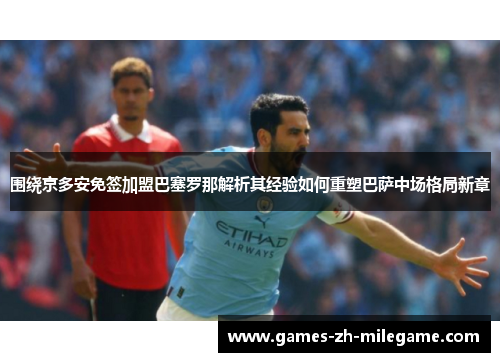 围绕京多安免签加盟巴塞罗那解析其经验如何重塑巴萨中场格局新章