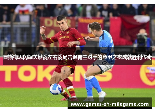 奥斯梅恩闪耀关键战左右战局击退荷兰对手的意甲之夜成就胜利传奇