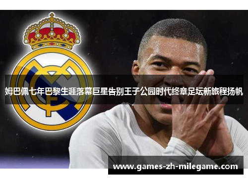 姆巴佩七年巴黎生涯落幕巨星告别王子公园时代终章足坛新旅程扬帆