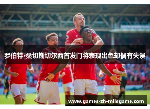罗伯特·桑切斯切尔西首发门将表现出色却偶有失误