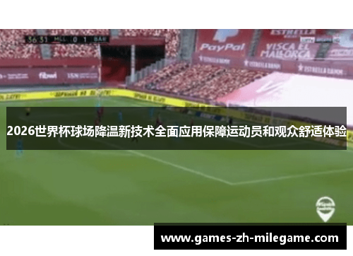 2026世界杯球场降温新技术全面应用保障运动员和观众舒适体验 2026世界杯球场降温新技术全面应用保障运动员和观众舒适体验