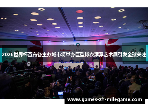 2026世界杯宣布各主办城市将举办巨型球衣漂浮艺术展引发全球关注 2026世界杯宣布各主办城市将举办巨型球衣漂浮艺术展引发全球关注