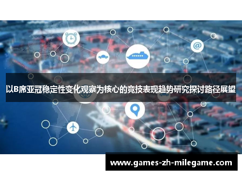以B席亚冠稳定性变化观察为核心的竞技表现趋势研究探讨路径展望 以B席亚冠稳定性变化观察为核心的竞技表现趋势研究探讨路径展望
