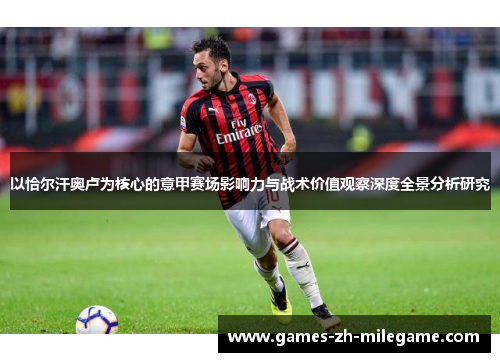 以恰尔汗奥卢为核心的意甲赛场影响力与战术价值观察深度全景分析研究