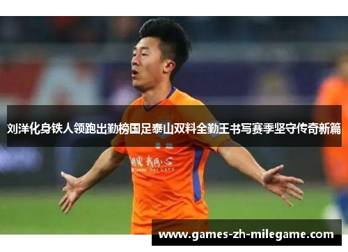 刘洋化身铁人领跑出勤榜国足泰山双料全勤王书写赛季坚守传奇新篇
