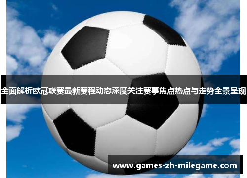 全面解析欧冠联赛最新赛程动态深度关注赛事焦点热点与走势全景呈现