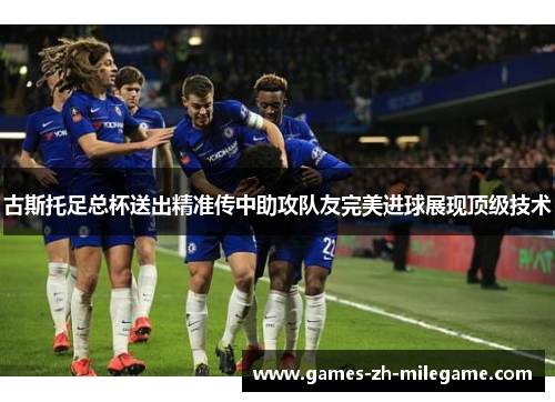 古斯托足总杯送出精准传中助攻队友完美进球展现顶级技术