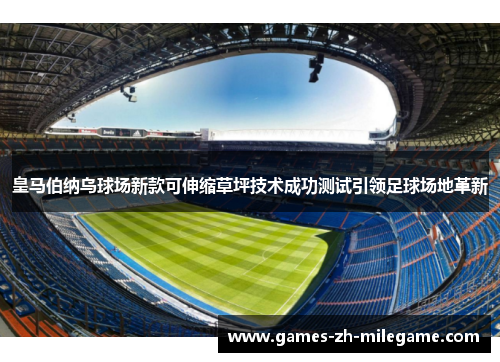 皇马伯纳乌球场新款可伸缩草坪技术成功测试引领足球场地革新 皇马伯纳乌球场新款可伸缩草坪技术成功测试引领足球场地革新