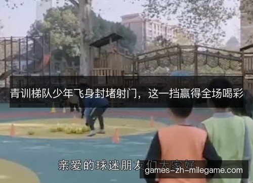 青训梯队少年飞身封堵射门,这一挡赢得全场喝彩 青训梯队少年飞身封堵射门,这一挡赢得全场喝彩