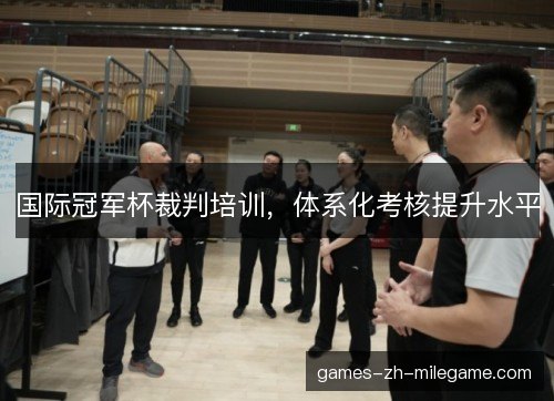 国际冠军杯裁判培训,体系化考核提升水平 国际冠军杯裁判培训,体系化考核提升水平