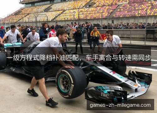 一级方程式降档补油匹配,车手离合与转速需同步 一级方程式降档补油匹配,车手离合与转速需同步