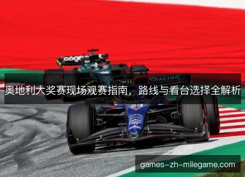奥地利大奖赛现场观赛指南,路线与看台选择全解析 奥地利大奖赛现场观赛指南,路线与看台选择全解析
