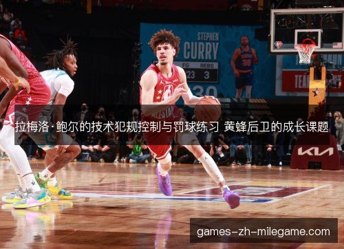 拉梅洛·鲍尔的技术犯规控制与罚球练习 黄蜂后卫的成长课题